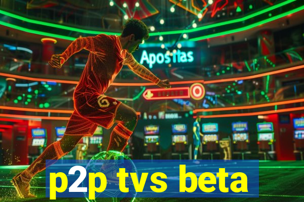 p2p tvs beta